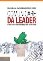 Comunicare da leader. L'arte di convincere nell'era della post-verità libro