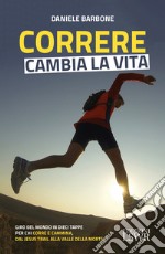 Correre cambia la vita. Giro del mondo in dieci tappe per chi corre e cammina, dal Jesus Trail alla Valle della Morte libro