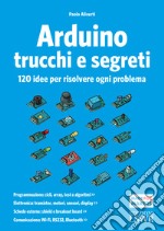 Arduino. Trucchi e segreti. 120 idee per risolvere ogni problema libro