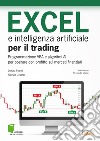 Excel e intelligenza artificiale per il trading. Programmazione VBA e algoritmi AI per operare con profitto sui mercati finanziari libro