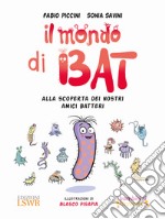 Il mondo di Bat. Alla scoperta dei nostri amici batteri. Ediz. illustrata libro