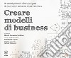 Creare modelli di business. Un manuale pratico ed efficace per ispirare chi deve creare o innovare un modello di business libro