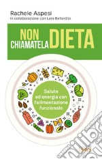 Non chiamatela dieta. Salute ed energia con l'alimentazione funzionale