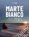 Marte bianco. Nel cuore dell'Antartide. Un anno ai confini della vita libro di Buttu Marco