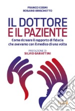 Il dottore e il paziente. Come ricreare il rapporto di fiducia che avevamo con il medico di una volta libro