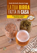 La tua birra fatta in casa. Gli ingredienti, le tecniche, i trucchi del mestiere libro