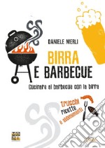 Birra e barbecue. Cucinare al barbecue con la birra. Trucchi, ricette e abbinamenti libro