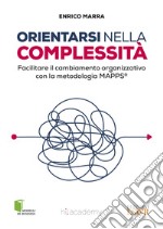 Orientarsi nella complessità. Facilitare il cambiamento organizzativo con la metodologia MAPPS® libro
