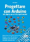 Progettare con Arduino. LED, display, sensori: 30 progetti completi libro di Aliverti Paolo
