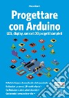 Progettare con Arduino. LED, display, sensori: 30 progetti completi libro