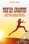 Mental training per gli sportivi. Strategie e abilità mentali per la performance atletica libro di Surian Michele