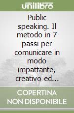 Public speaking. Il metodo in 7 passi per comunicare in modo impattante, creativo ed empatico libro