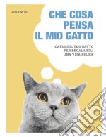 Che cosa pensa il mio gatto. Capisci il tuo gatto per regalargli una vita felice libro