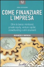 Come finanziare l'impresa. Oltre la banca: minibond, private equity, venture capital, crowfunding e altri strumenti libro