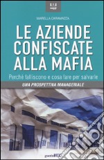 Le aziende confiscate alla mafia. Perché falliscono e cosa fare per salvarle. Una prospettiva manageriale libro