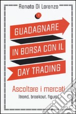 Guadagnare in borsa con il day trading. Vol. 1: Ascoltare i mercati (trend, breakout, figure) libro