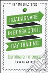 Guadagnare in borsa con il day trading. Vol. 3: Dominare i mercati (i trading system) libro di Di Lorenzo Renato