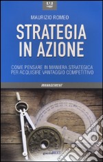 Strategia in azione. Come pensare in maniera strategica per acquisire vantaggio competitivo libro