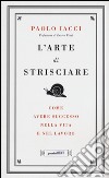 L'arte di strisciare. Come avere successo nella vita e nel lavoro libro di Iacci Paolo