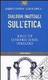 Dialoghi inattuali sull'etica. Quello che le business school non dicono libro