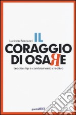 Il coraggio di osare. Leadership e cambiamento creativo libro