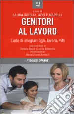 Genitori al lavoro. L'arte di integrare figli, lavoro, vita libro