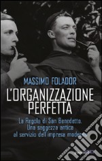 L'organizzazione perfetta. La regola di San Benedetto. Una saggezza antica al servizio dell'impresa moderna libro