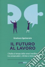 Il futuro al lavoro. L'Italia al tempo dello smart working tra conservatori, vittime e innovatori libro