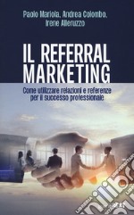 Il referral marketing. Come utilizzare relazioni e referenze per il successo professionale