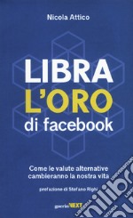 Libra. L'oro di Facebook. Come le valute alternative cambieranno la nostra vita libro