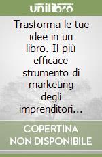 Trasforma le tue idee in un libro. Il più efficace strumento di marketing degli imprenditori di successo libro