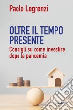 Oltre il tempo presente. Consigli su come investire dopo la pandemia libro