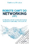 Robots can't do networking (yet). 12 takeaways on how to create and manage interpersonal relationships in the digital era libro di Minutolo Gianfranco