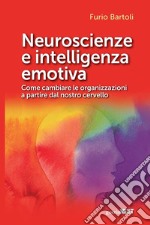 Neuroscienze e intelligenza emotiva. Come cambiare le organizzazioni a partire dal nostro cervello libro