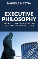 Executive philosophy. Un'evoluzione per manager, organizzazioni e filosofia