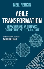 Agile transformation. Sopravvivere, svilupparsi e competere nell'era digitale