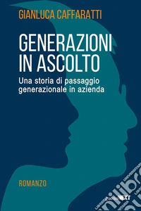 Generazioni in ascolto. Una storia di passaggio generazionale in azienda libro