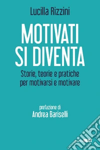 Motivati si diventa. Storie, teorie e pratiche per motivarsi e motivare libro