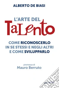 L'arte del talento. Come riconoscerlo in se stessi e negli altri e come svilupparlo
