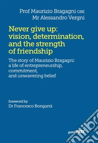 Never give up: vision, determination, and the strength of friendship. The story of Maurizio Bragagni: a life of enrepreneurship. Commitment, and unwavering belief libro