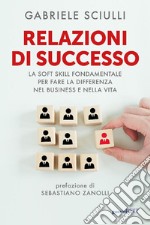 Relazioni di successo. La soft skill fondamentale per fare la differenza nel business e nella vita libro