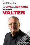 La vita e l'impresa secondo Valter libro