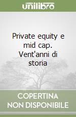 Private equity e mid cap. Vent'anni di storia libro