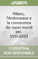 Milano, l'Ambrosiana e la conoscenza dei nuovi mondi sec. XVII-XVIII libro