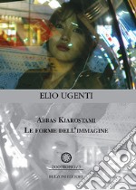 Abbas Kiarostami. Le forme dell'immagine libro