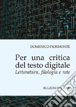 Per una critica del testo digitale. Letteratura, filologia e rete libro