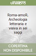 Roma-amoR. Archeologia letteraria e visiva in sei saggi libro