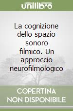 La cognizione dello spazio sonoro filmico. Un approccio neurofilmologico libro