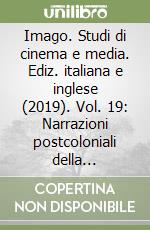 Imago. Studi di cinema e media. Ediz. italiana e inglese (2019). Vol. 19: Narrazioni postcoloniali della contemporaneità, tra conflitto e convivenza libro