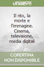 Il rito, la morte e l'immagine. Cinema, televisione, media digitali libro